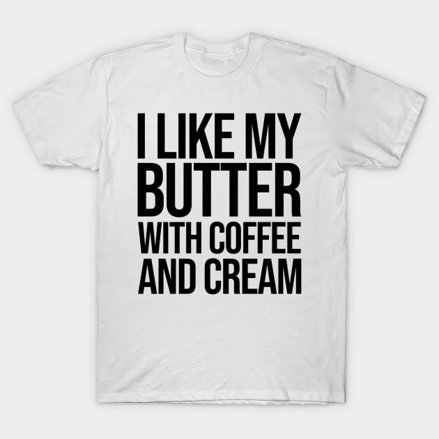 I like my butter with coffee and cream T-Shirt by rsterling20